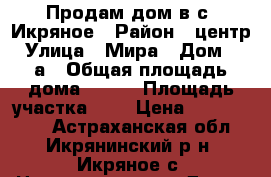 Продам дом в с. Икряное › Район ­ центр › Улица ­ Мира › Дом ­ 33а › Общая площадь дома ­ 125 › Площадь участка ­ 3 › Цена ­ 2 500 000 - Астраханская обл., Икрянинский р-н, Икряное с. Недвижимость » Дома, коттеджи, дачи продажа   